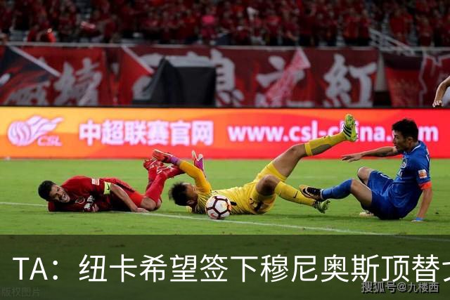 TA：纽卡希望签下穆尼奥斯顶替戈登，门将位置想引进特拉福德